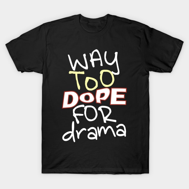 Way Too Dope For Drama T-Shirt by WavyDopeness